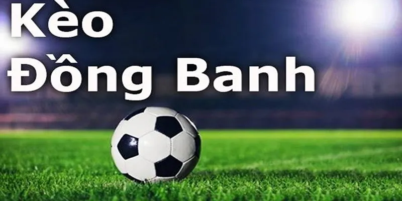 Top 4 trận đấu phù hợp chơi kèo đồng banh nhất